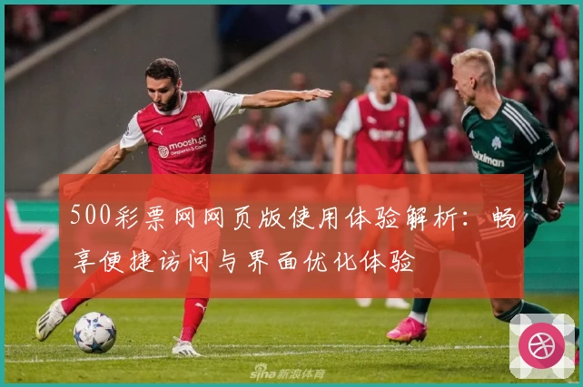 500彩票网网页版使用体验解析：畅享便捷访问与界面优化体验