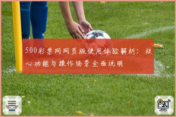 500彩票网网页版使用体验解析：核心功能与操作场景全面说明