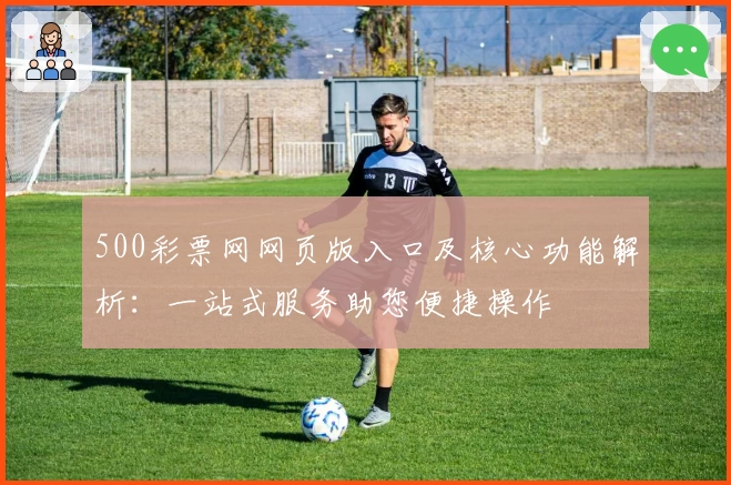 500彩票网网页版入口及核心功能解析：一站式服务助您便捷操作