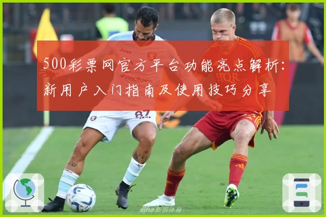 500彩票网官方平台功能亮点解析：新用户入门指南及使用技巧分享