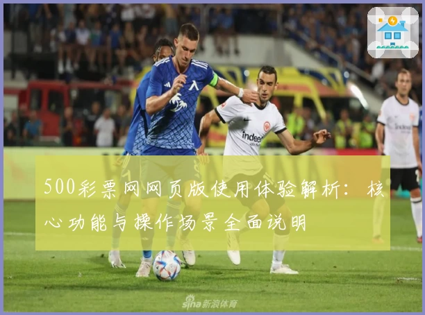 500彩票网网页版使用体验解析:核心功能与操作场景全面说明