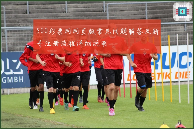 500彩票网网页版常见问题解答及新手注册流程详细说明