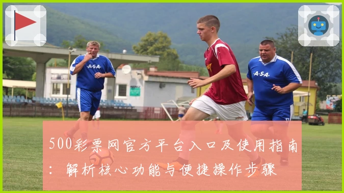 500彩票网官方平台入口及使用指南：解析核心功能与便捷操作步骤