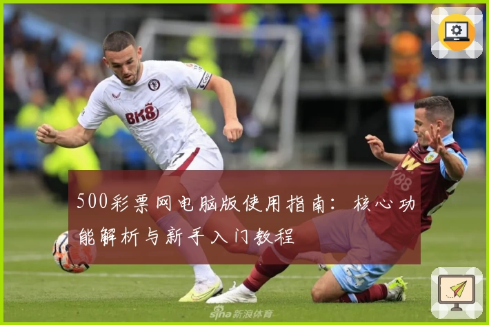 500彩票网电脑版使用指南：核心功能解析与新手入门教程