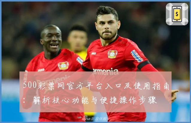 500彩票网官方平台入口及使用指南：解析核心功能与便捷操作步骤