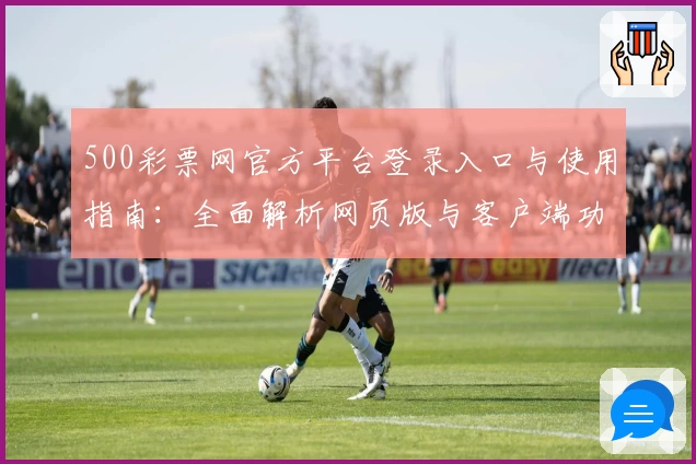 500彩票网官方平台登录入口与使用指南：全面解析网页版与客户端功能细节
