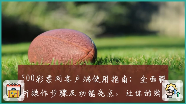 500彩票网客户端使用指南：全面解析操作步骤及功能亮点，让你的购彩体验更便捷！