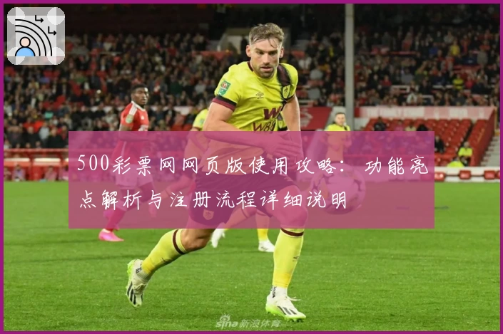 500彩票网网页版使用攻略：功能亮点解析与注册流程详细说明