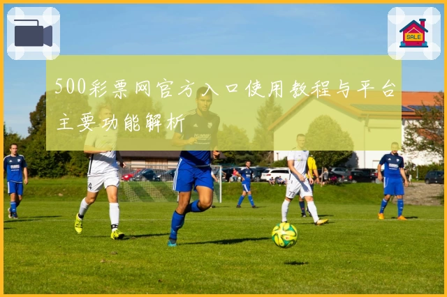 500彩票网官方入口使用教程与平台主要功能解析