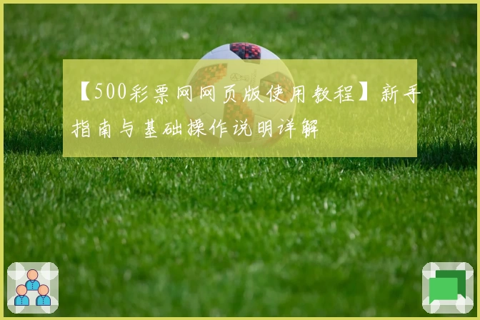 【500彩票网网页版使用教程】新手指南与基础操作说明详解