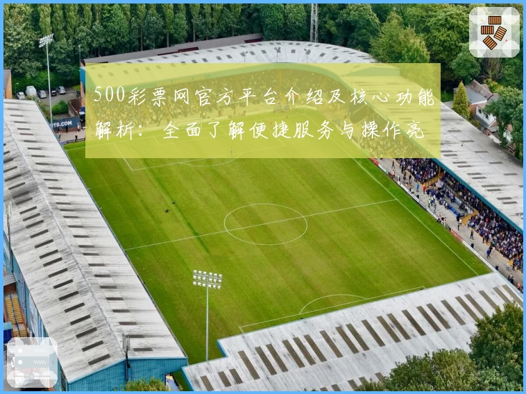 500彩票网官方平台介绍及核心功能解析：全面了解便捷服务与操作亮点